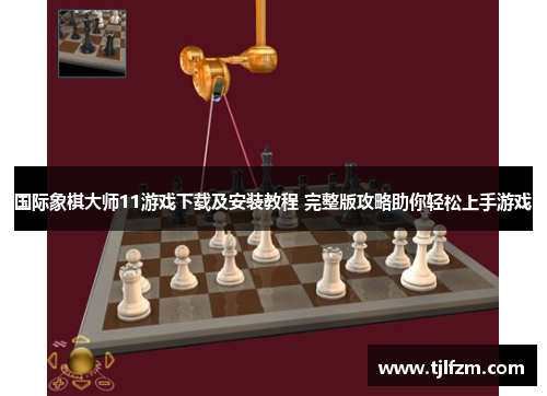 国际象棋大师11游戏下载及安装教程 完整版攻略助你轻松上手游戏